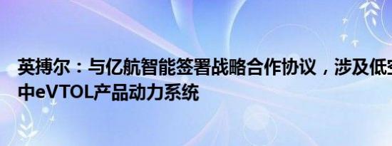 英搏尔：与亿航智能签署战略合作协议，涉及低空经济领域中eVTOL产品动力系统