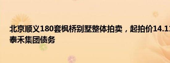 北京顺义180套枫桥别墅整体拍卖，起拍价14.11亿元，涉泰禾集团债务