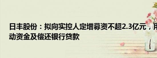 日丰股份：拟向实控人定增募资不超2.3亿元，用于补充流动资金及偿还银行贷款