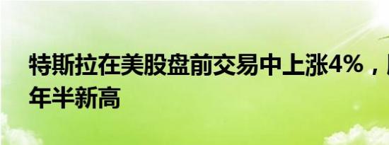 特斯拉在美股盘前交易中上涨4%，股价创2年半新高