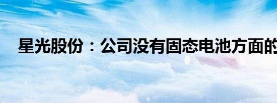 星光股份：公司没有固态电池方面的业务