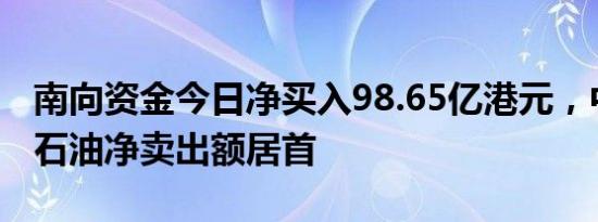 南向资金今日净买入98.65亿港元，中国海洋石油净卖出额居首