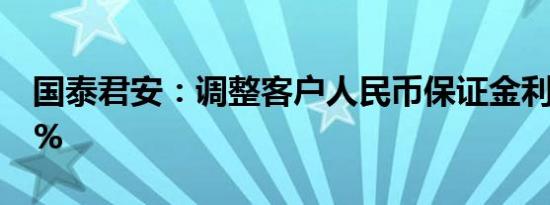 国泰君安：调整客户人民币保证金利率至0.1%