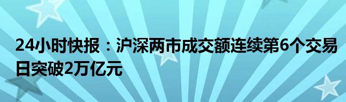 24小时快报：沪深两市成交额连续第6个交易日突破2万亿元