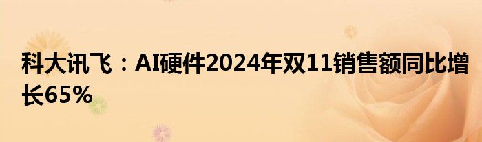 科大讯飞：AI硬件2024年双11销售额同比增长65%