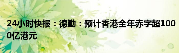 24小时快报：德勤：预计香港全年赤字超1000亿港元