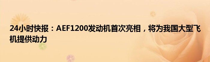 24小时快报：AEF1200发动机首次亮相，将为我国大型飞机提供动力