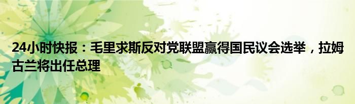 24小时快报：毛里求斯反对党联盟赢得国民议会选举，拉姆古兰将出任总理