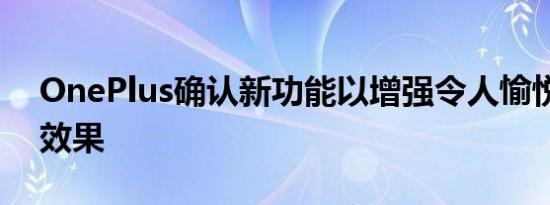 OnePlus确认新功能以增强令人愉悦的显示效果