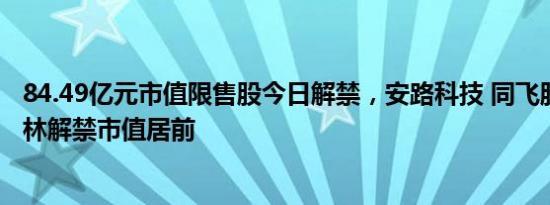 84.49亿元市值限售股今日解禁，安路科技 同飞股份 金埔园林解禁市值居前