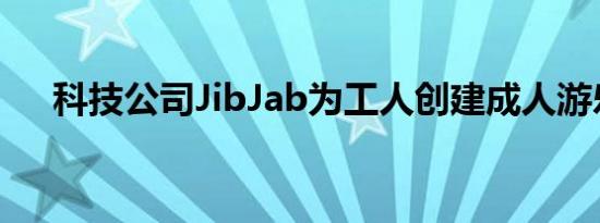 科技公司JibJab为工人创建成人游乐场