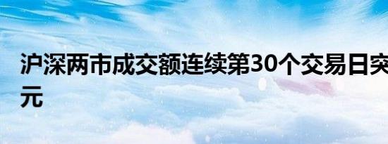 沪深两市成交额连续第30个交易日突破1万亿元