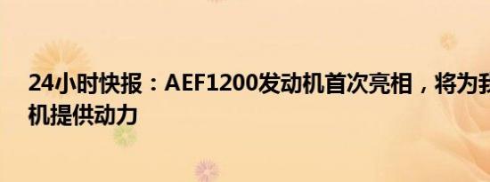 24小时快报：AEF1200发动机首次亮相，将为我国大型飞机提供动力