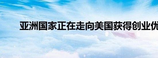 亚洲国家正在走向美国获得创业优势