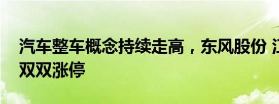 汽车整车概念持续走高，东风股份 江铃汽车双双涨停