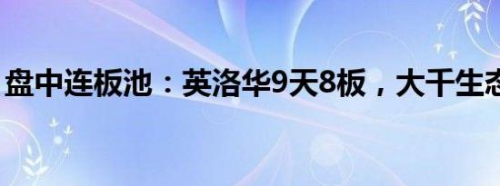 盘中连板池：英洛华9天8板，大千生态6连板