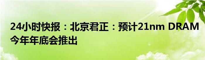 24小时快报：北京君正：预计21nm DRAM今年年底会推出