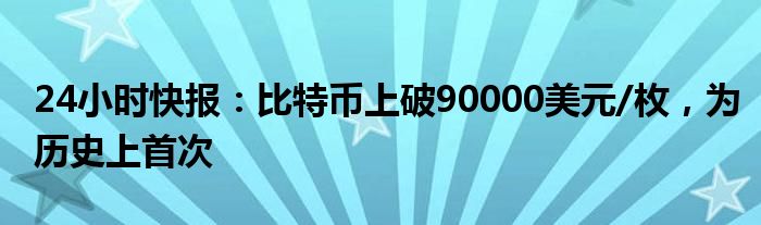 24小时快报：比特币上破90000美元/枚，为历史上首次