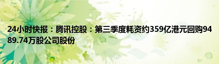 24小时快报：腾讯控股：第三季度耗资约359亿港元回购9489.74万股公司股份