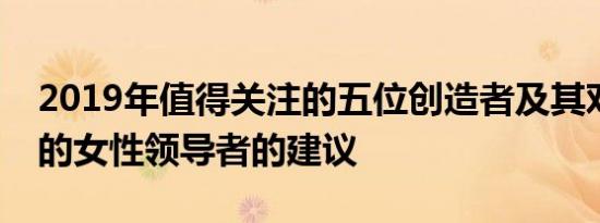 2019年值得关注的五位创造者及其对有抱负的女性领导者的建议