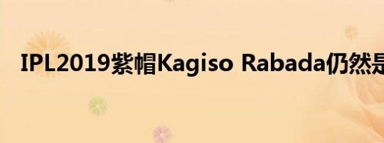 IPL2019紫帽Kagiso Rabada仍然是顶级