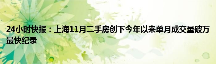 24小时快报：上海11月二手房创下今年以来单月成交量破万最快纪录