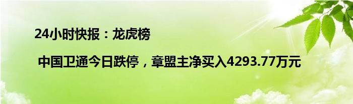 24小时快报：龙虎榜 | 中国卫通今日跌停，章盟主净买入4293.77万元