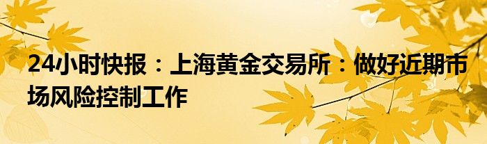 24小时快报：上海黄金交易所：做好近期市场风险控制工作