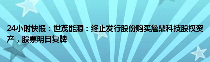 24小时快报：世茂能源：终止发行股份购买詹鼎科技股权资产，股票明日复牌