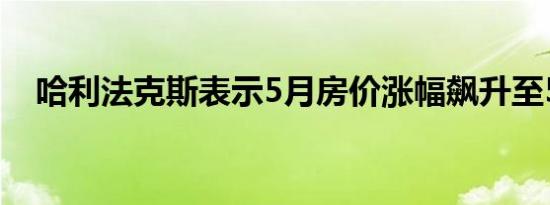 哈利法克斯表示5月房价涨幅飙升至5.2%