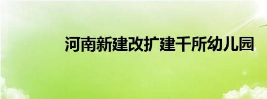 河南新建改扩建千所幼儿园