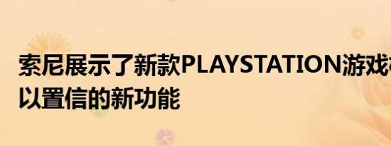 索尼展示了新款PLAYSTATION游戏机令人难以置信的新功能