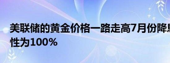 美联储的黄金价格一路走高7月份降息的可能性为100%