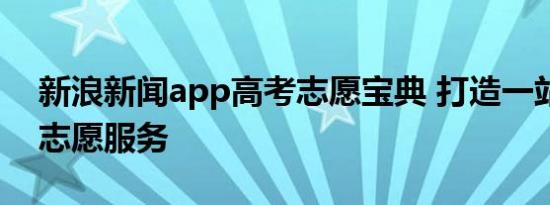 新浪新闻app高考志愿宝典 打造一站式高考志愿服务