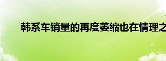 韩系车销量的再度萎缩也在情理之中