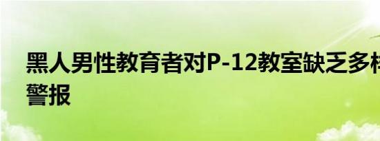 黑人男性教育者对P-12教室缺乏多样性发出警报