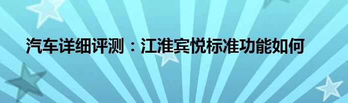 汽车详细评测：江淮宾悦标准功能如何