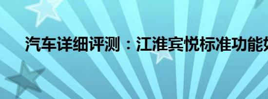 汽车详细评测：江淮宾悦标准功能如何