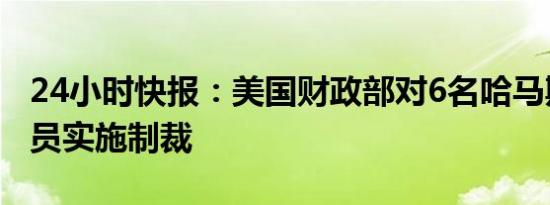 24小时快报：美国财政部对6名哈马斯高级官员实施制裁