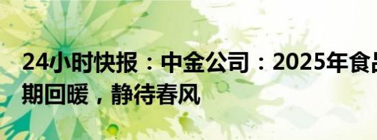 24小时快报：中金公司：2025年食品饮料预期回暖，静待春风