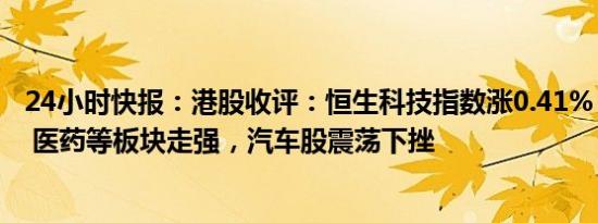 24小时快报：港股收评：恒生科技指数涨0.41%，加密货币 医药等板块走强，汽车股震荡下挫