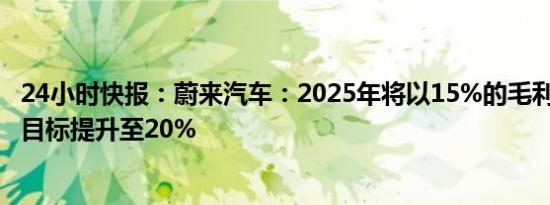 24小时快报：蔚来汽车：2025年将以15%的毛利率为基础，目标提升至20%