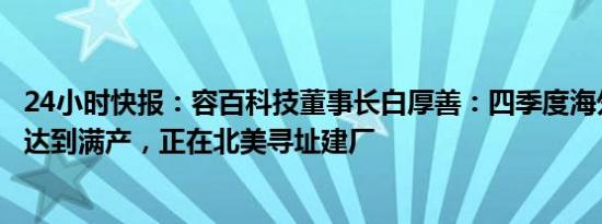 24小时快报：容百科技董事长白厚善：四季度海外正极工厂达到满产，正在北美寻址建厂