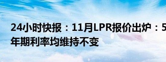 24小时快报：11月LPR报价出炉：5年期和1年期利率均维持不变