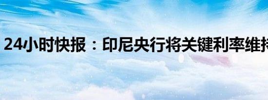 24小时快报：印尼央行将关键利率维持在6%