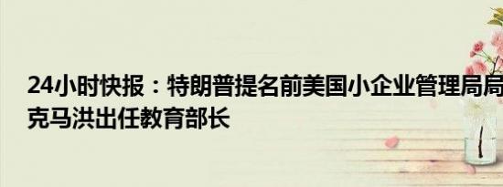 24小时快报：特朗普提名前美国小企业管理局局长琳达·麦克马洪出任教育部长