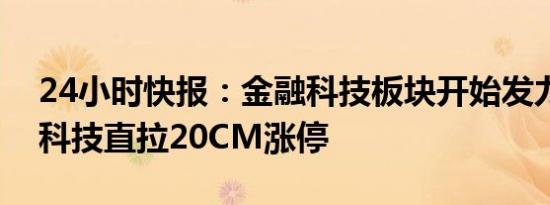 24小时快报：金融科技板块开始发力，银信科技直拉20CM涨停