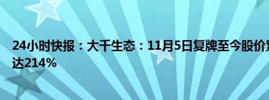 24小时快报：大千生态：11月5日复牌至今股价累计涨幅已达214%