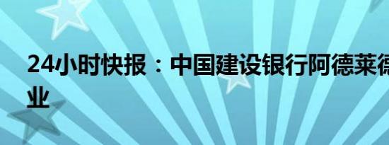 24小时快报：中国建设银行阿德莱德分行开业