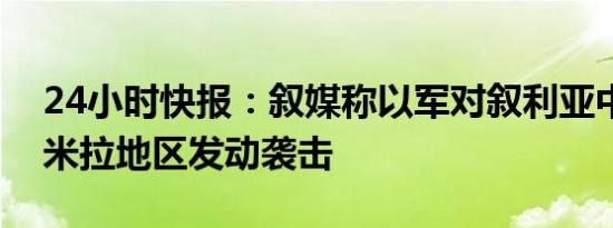 24小时快报：叙媒称以军对叙利亚中部巴尔米拉地区发动袭击